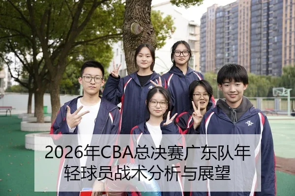 2026年CBA总决赛广东队年轻球员战术分析与展望
