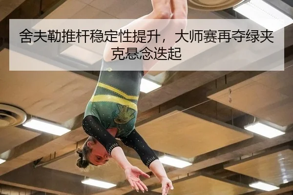 舍夫勒推杆稳定性提升，大师赛再夺绿夹克悬念迭起