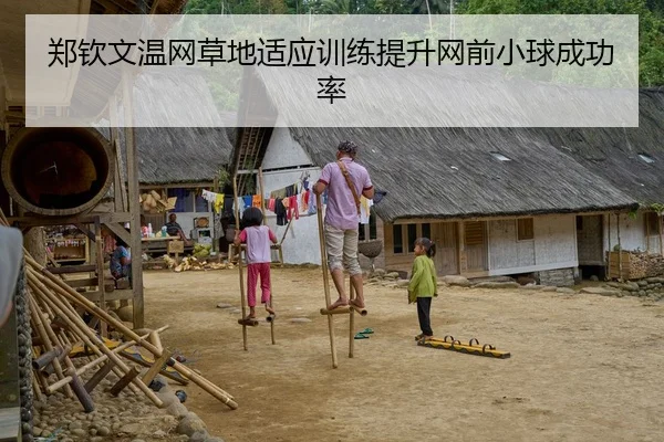 郑钦文温网草地适应训练提升网前小球成功率