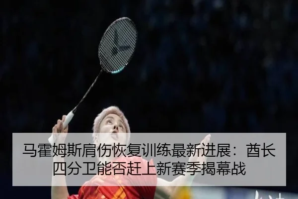 马霍姆斯肩伤恢复训练最新进展：酋长四分卫能否赶上新赛季揭幕战