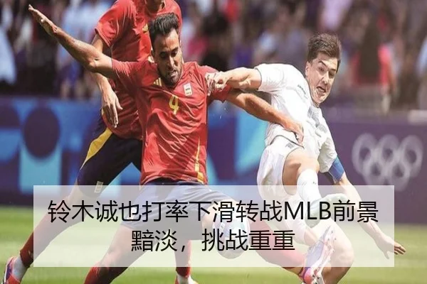 铃木诚也打率下滑转战MLB前景黯淡，挑战重重