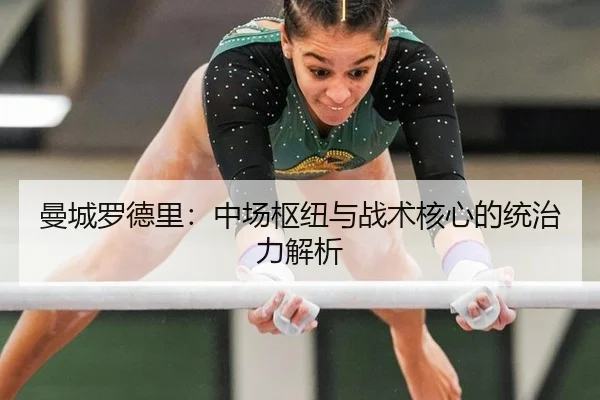 曼城罗德里：中场枢纽与战术核心的统治力解析