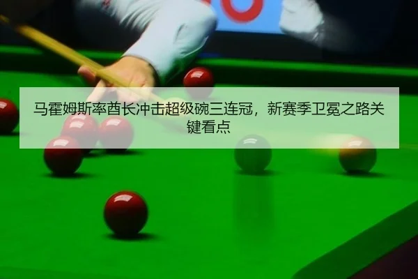 马霍姆斯率酋长冲击超级碗三连冠，新赛季卫冕之路关键看点