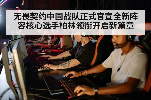无畏契约中国战队正式官宣全新阵容核心选手柏林领衔开启新篇章