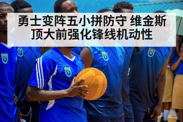 勇士变阵五小拼防守 维金斯顶大前强化锋线机动性