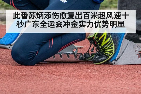 此番苏炳添伤愈复出百米超风速十秒广东全运会冲金实力优势明显