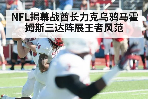 NFL揭幕战酋长力克乌鸦马霍姆斯三达阵展王者风范