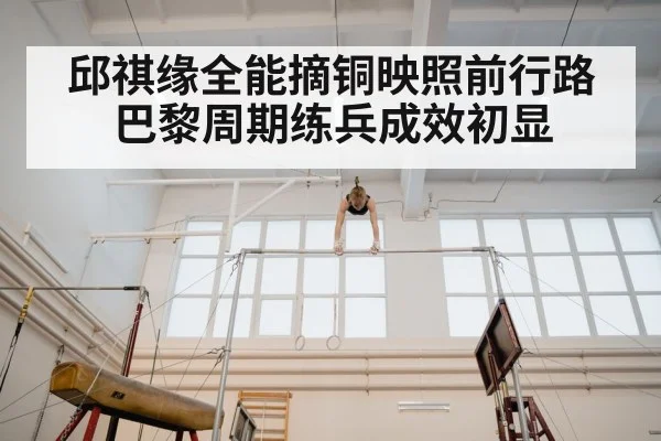 邱祺缘全能摘铜映照前行路 巴黎周期练兵成效初显